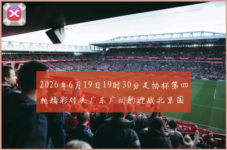 2026年6月19日19时30分足协杯第四轮精彩对决广东广州豹迎战北京国安