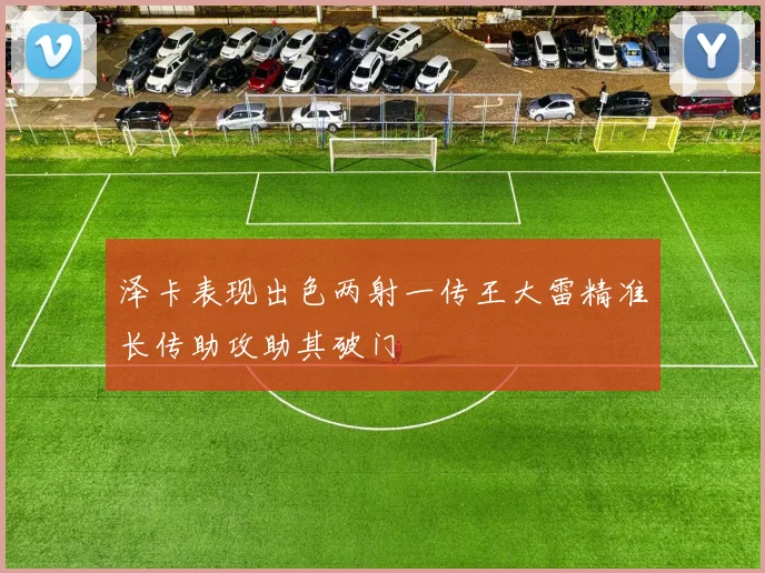 泽卡表现出色两射一传王大雷精准长传助攻助其破门