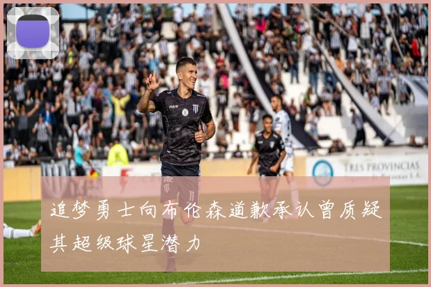 追梦勇士向布伦森道歉承认曾质疑其超级球星潜力
