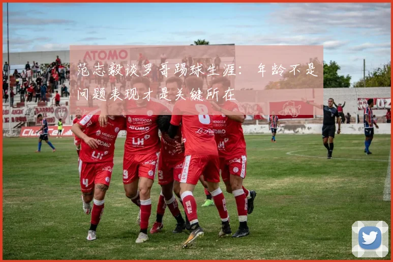 范志毅谈罗哥踢球生涯：年龄不是问题表现才是关键所在