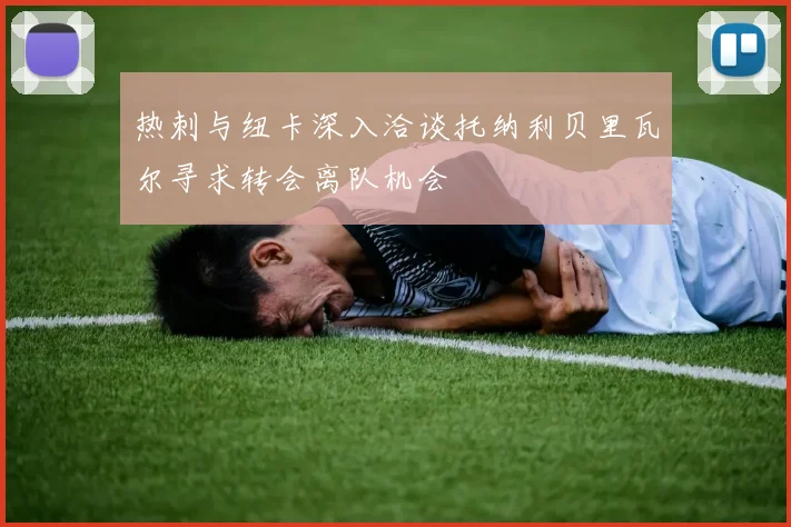 热刺与纽卡深入洽谈托纳利贝里瓦尔寻求转会离队机会